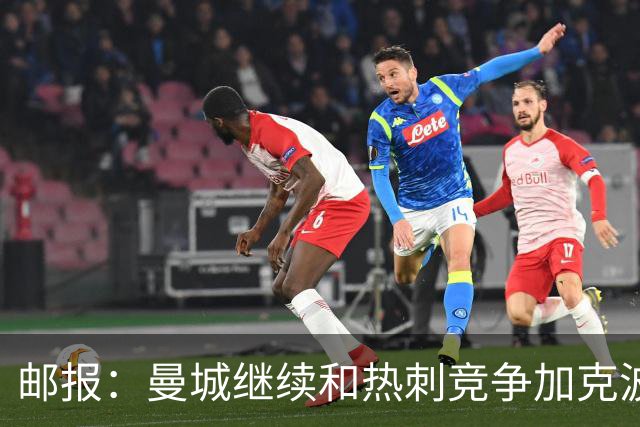 邮报：曼城继续和热刺竞争加克波，蓝月还考虑8000万镑签恩迪亚耶